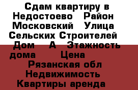 Сдам квартиру в Недостоево › Район ­ Московский › Улица ­ Сельских Строителей › Дом ­ 1А › Этажность дома ­ 9 › Цена ­ 10 000 - Рязанская обл. Недвижимость » Квартиры аренда   